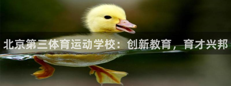 ug环球官网注册：北京第三体育运动学校：创新教育，育才兴邦