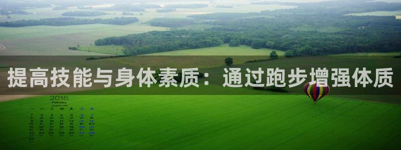 ug环球官网：提高技能与身体素质：通过跑步增强体质