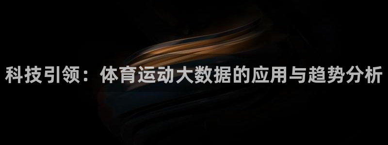 菲律宾ug环球官网：科技引领：体育运动大数据的应用与趋势分析