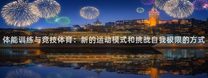 ug环球官网登录入口：体能训练与竞技体育：新的运动模式和挑战自我极限的方式