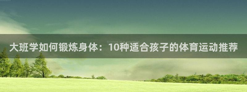 ug环球官网登录入口：大班学如何锻炼身体：10种适合孩子的体育运动推荐