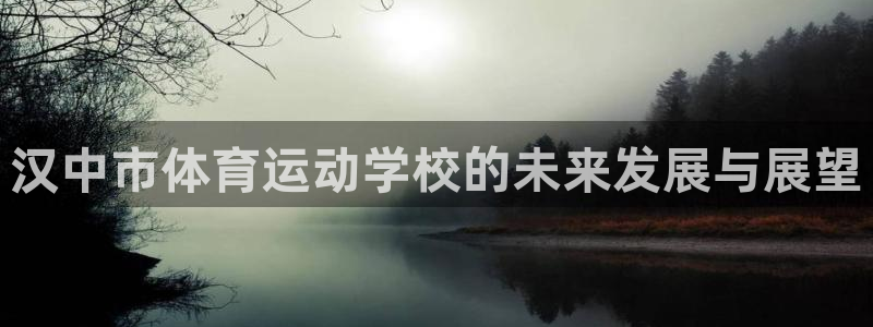 菲律宾ug环球官网：汉中市体育运动学校的未来发展与展望