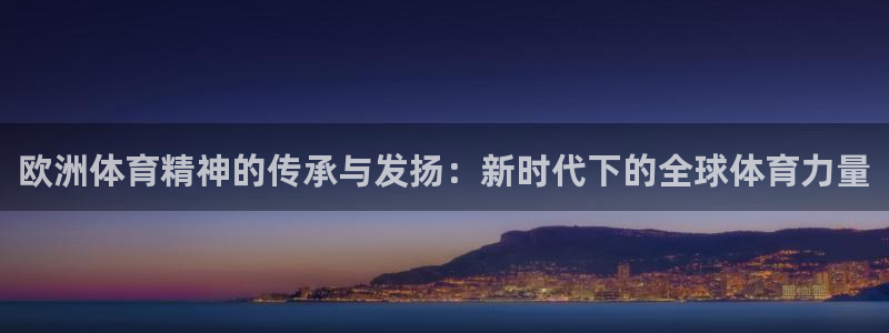 ug环球官网注册：欧洲体育精神的传承与发扬：新时代下的全球体育力量